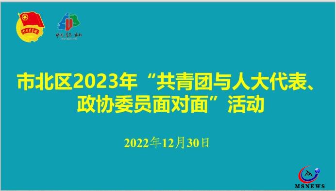 市北团区委举办2023年“共青团与人大代表、政协委员面对面”活动座谈会